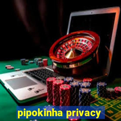 pipokinha privacy
